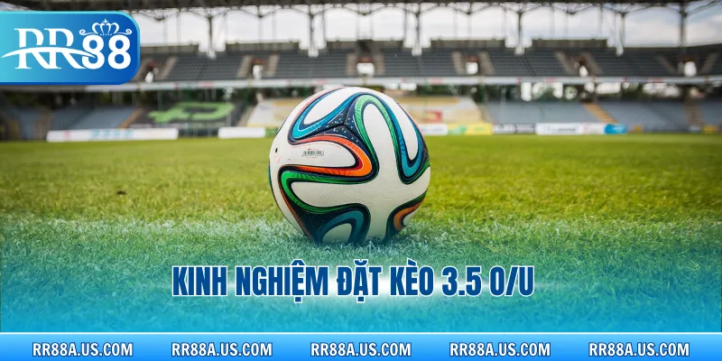 Kinh nghiệm đặt kèo 3.5 O/U